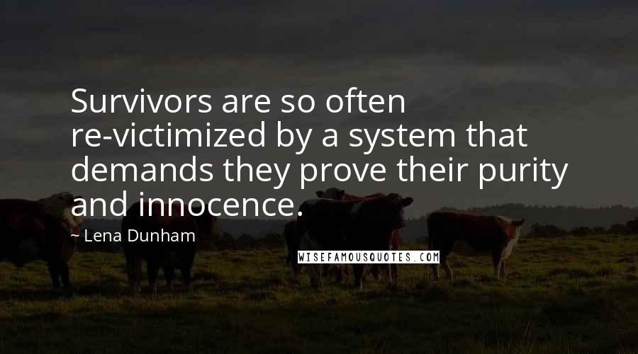 Lena Dunham Quotes: Survivors are so often re-victimized by a system that demands they prove their purity and innocence.