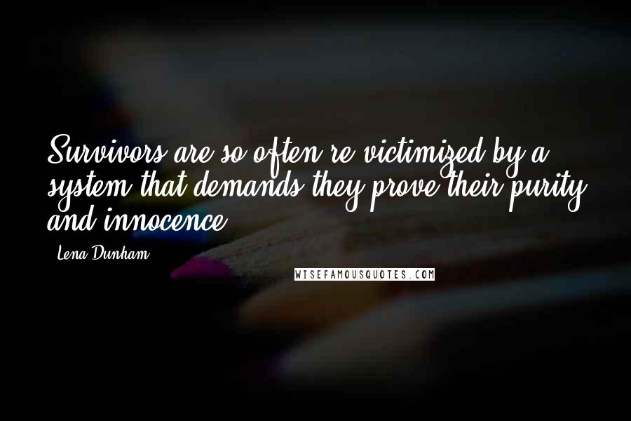 Lena Dunham Quotes: Survivors are so often re-victimized by a system that demands they prove their purity and innocence.