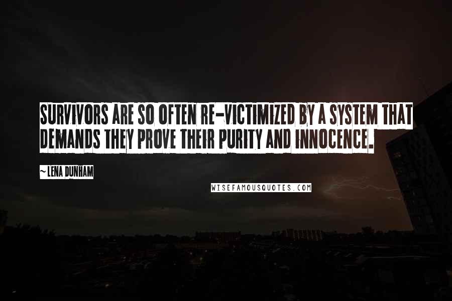 Lena Dunham Quotes: Survivors are so often re-victimized by a system that demands they prove their purity and innocence.