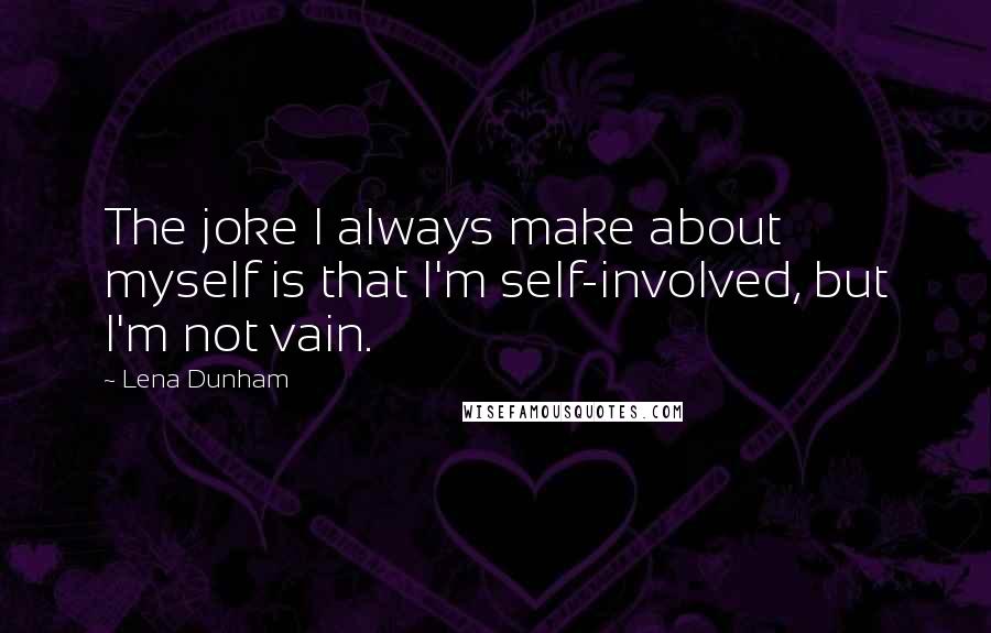 Lena Dunham Quotes: The joke I always make about myself is that I'm self-involved, but I'm not vain.
