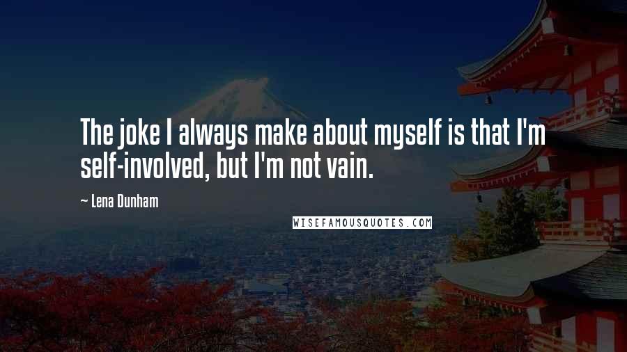 Lena Dunham Quotes: The joke I always make about myself is that I'm self-involved, but I'm not vain.