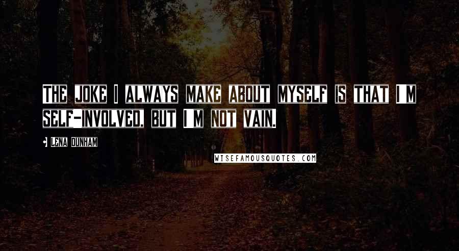 Lena Dunham Quotes: The joke I always make about myself is that I'm self-involved, but I'm not vain.