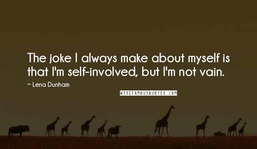 Lena Dunham Quotes: The joke I always make about myself is that I'm self-involved, but I'm not vain.