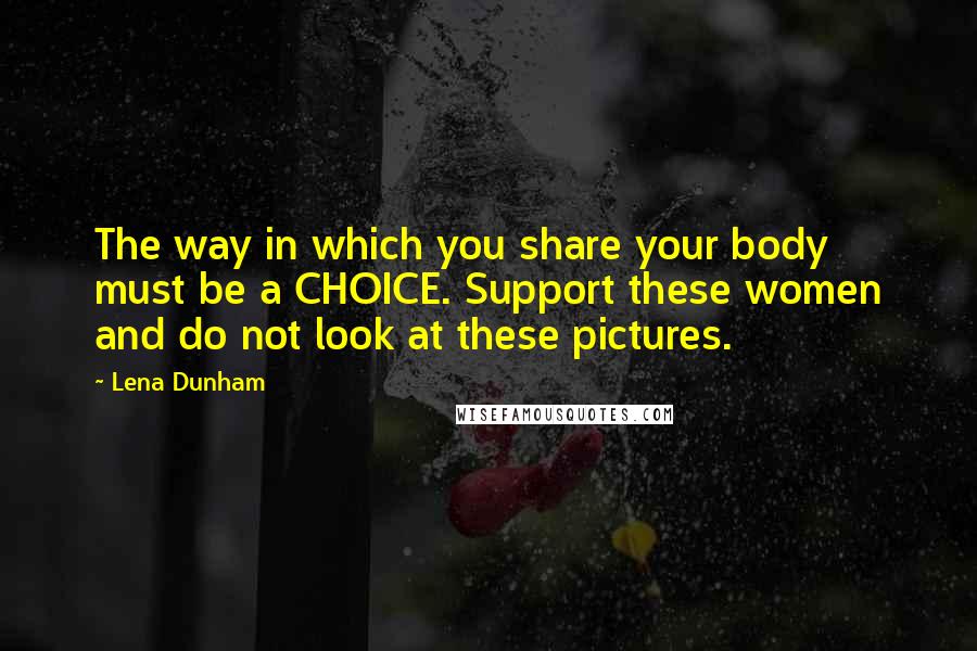 Lena Dunham Quotes: The way in which you share your body must be a CHOICE. Support these women and do not look at these pictures.