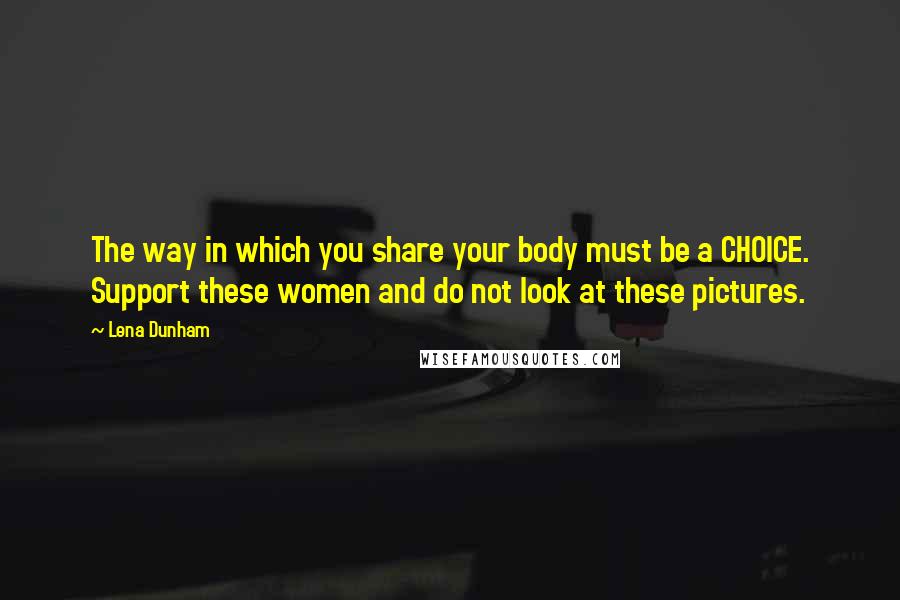 Lena Dunham Quotes: The way in which you share your body must be a CHOICE. Support these women and do not look at these pictures.