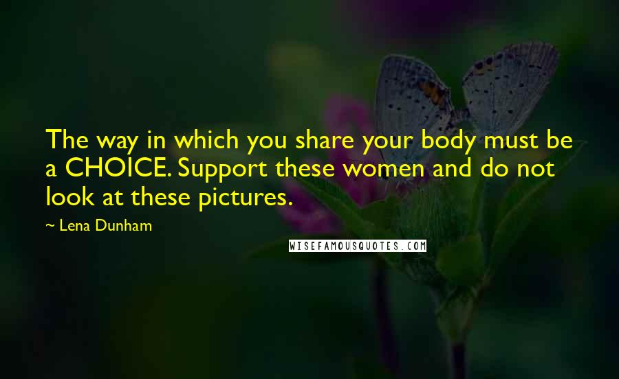 Lena Dunham Quotes: The way in which you share your body must be a CHOICE. Support these women and do not look at these pictures.