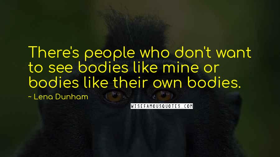 Lena Dunham Quotes: There's people who don't want to see bodies like mine or bodies like their own bodies.