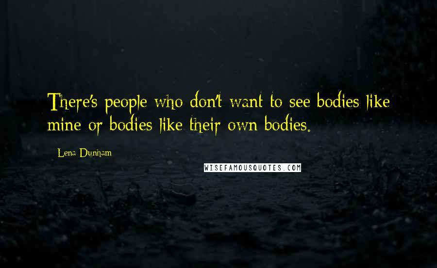 Lena Dunham Quotes: There's people who don't want to see bodies like mine or bodies like their own bodies.