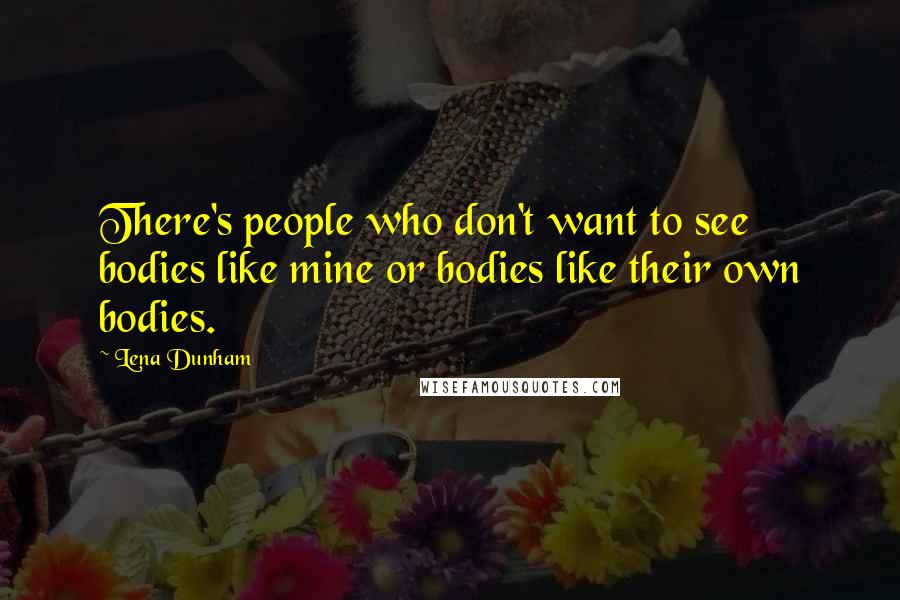 Lena Dunham Quotes: There's people who don't want to see bodies like mine or bodies like their own bodies.