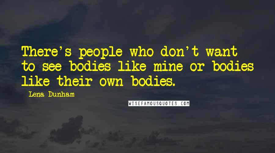 Lena Dunham Quotes: There's people who don't want to see bodies like mine or bodies like their own bodies.