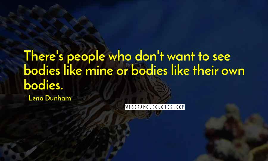Lena Dunham Quotes: There's people who don't want to see bodies like mine or bodies like their own bodies.