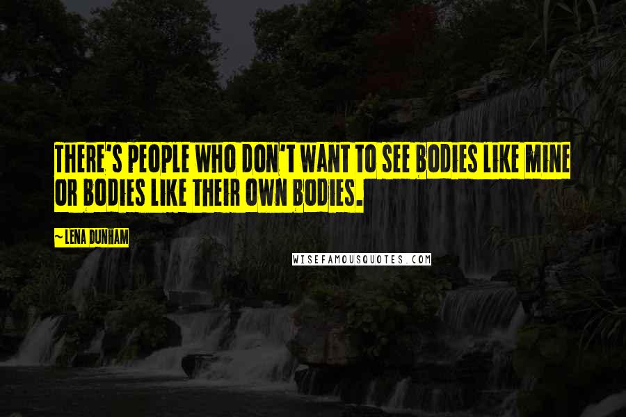 Lena Dunham Quotes: There's people who don't want to see bodies like mine or bodies like their own bodies.