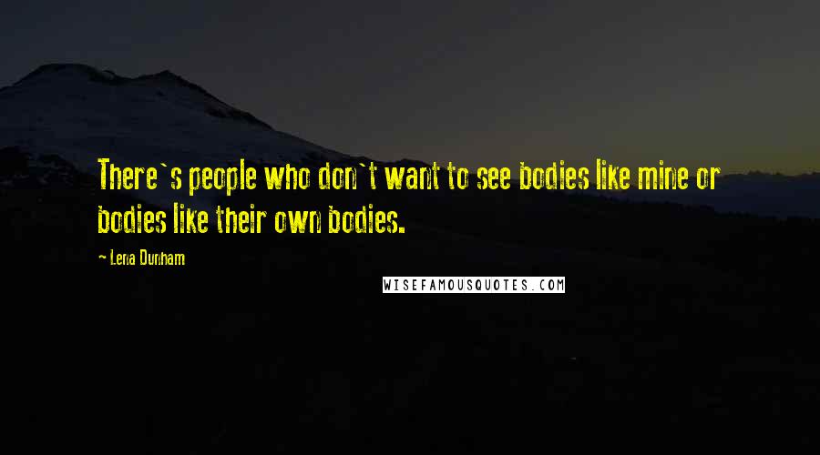 Lena Dunham Quotes: There's people who don't want to see bodies like mine or bodies like their own bodies.