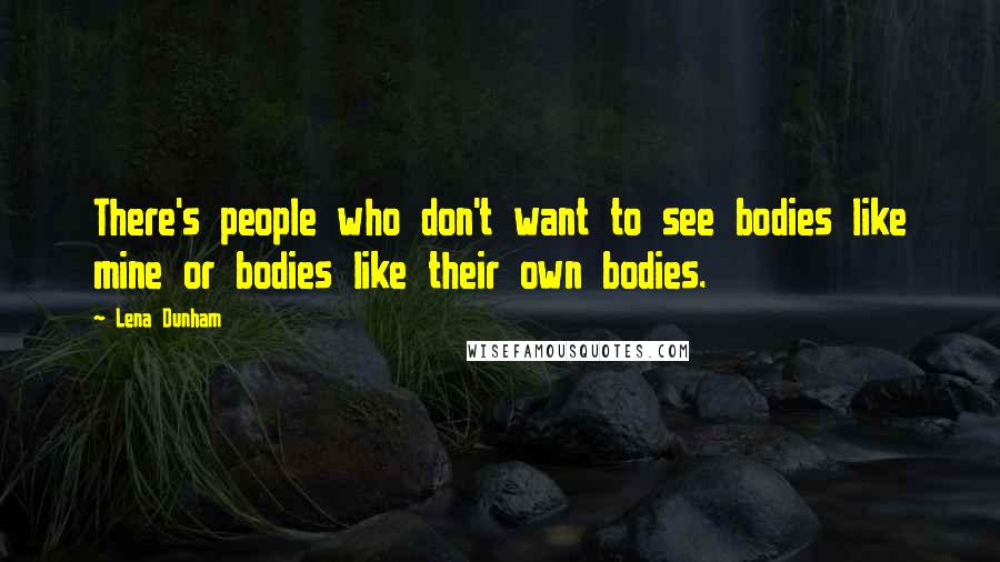 Lena Dunham Quotes: There's people who don't want to see bodies like mine or bodies like their own bodies.