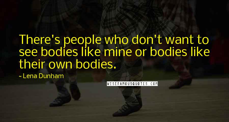 Lena Dunham Quotes: There's people who don't want to see bodies like mine or bodies like their own bodies.