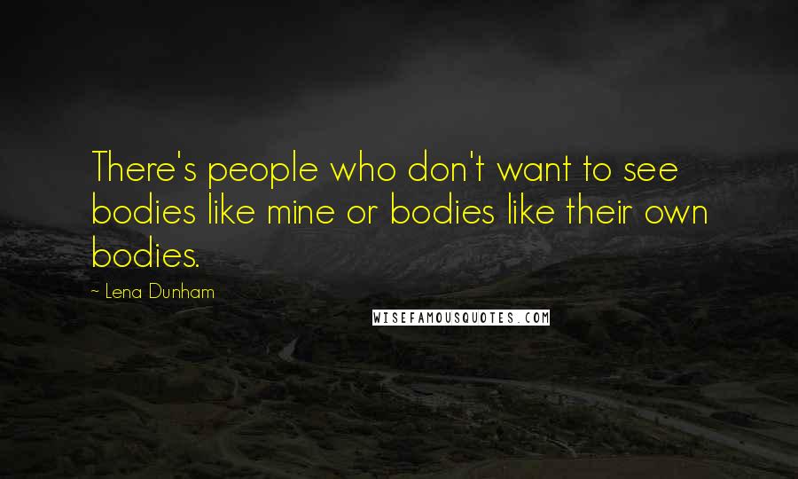 Lena Dunham Quotes: There's people who don't want to see bodies like mine or bodies like their own bodies.