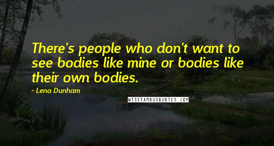 Lena Dunham Quotes: There's people who don't want to see bodies like mine or bodies like their own bodies.
