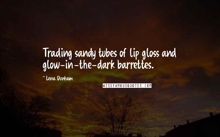 Lena Dunham Quotes: Trading sandy tubes of lip gloss and glow-in-the-dark barrettes.