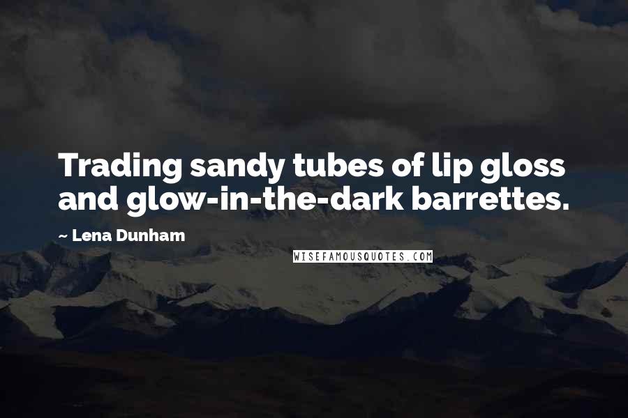 Lena Dunham Quotes: Trading sandy tubes of lip gloss and glow-in-the-dark barrettes.