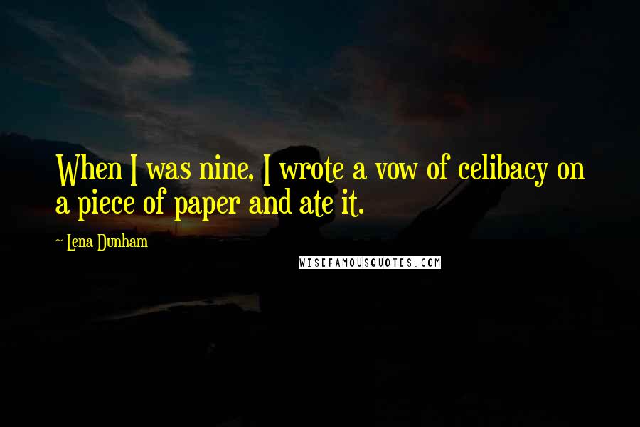 Lena Dunham Quotes: When I was nine, I wrote a vow of celibacy on a piece of paper and ate it.