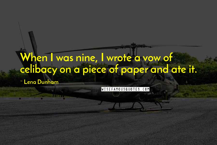 Lena Dunham Quotes: When I was nine, I wrote a vow of celibacy on a piece of paper and ate it.