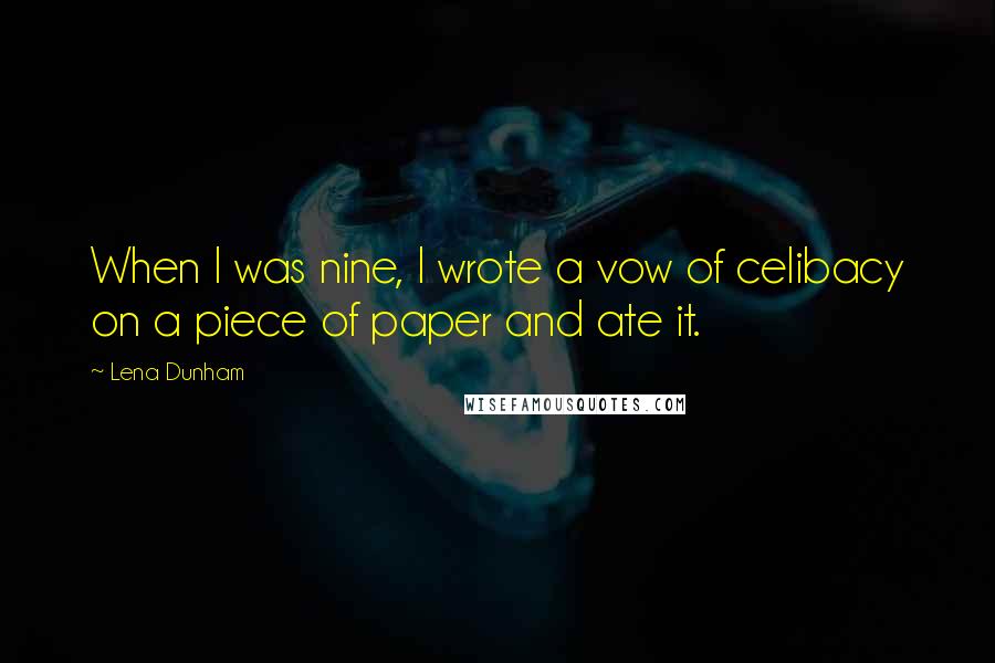 Lena Dunham Quotes: When I was nine, I wrote a vow of celibacy on a piece of paper and ate it.