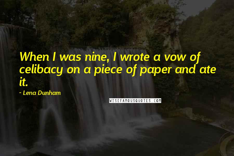 Lena Dunham Quotes: When I was nine, I wrote a vow of celibacy on a piece of paper and ate it.