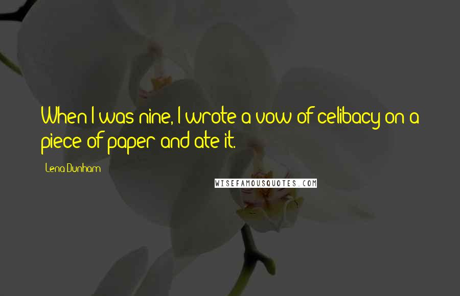 Lena Dunham Quotes: When I was nine, I wrote a vow of celibacy on a piece of paper and ate it.