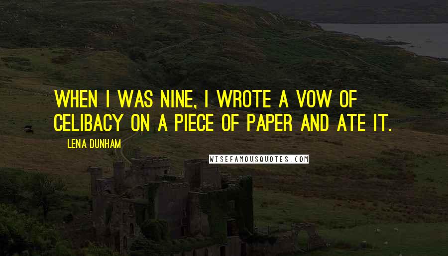 Lena Dunham Quotes: When I was nine, I wrote a vow of celibacy on a piece of paper and ate it.