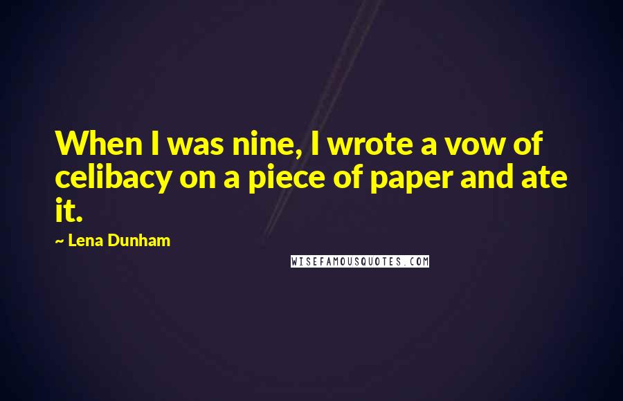 Lena Dunham Quotes: When I was nine, I wrote a vow of celibacy on a piece of paper and ate it.