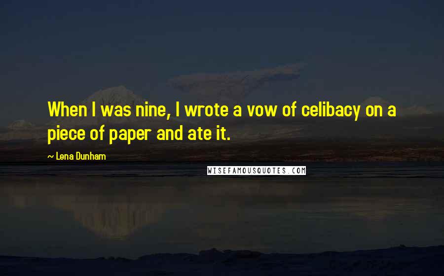 Lena Dunham Quotes: When I was nine, I wrote a vow of celibacy on a piece of paper and ate it.