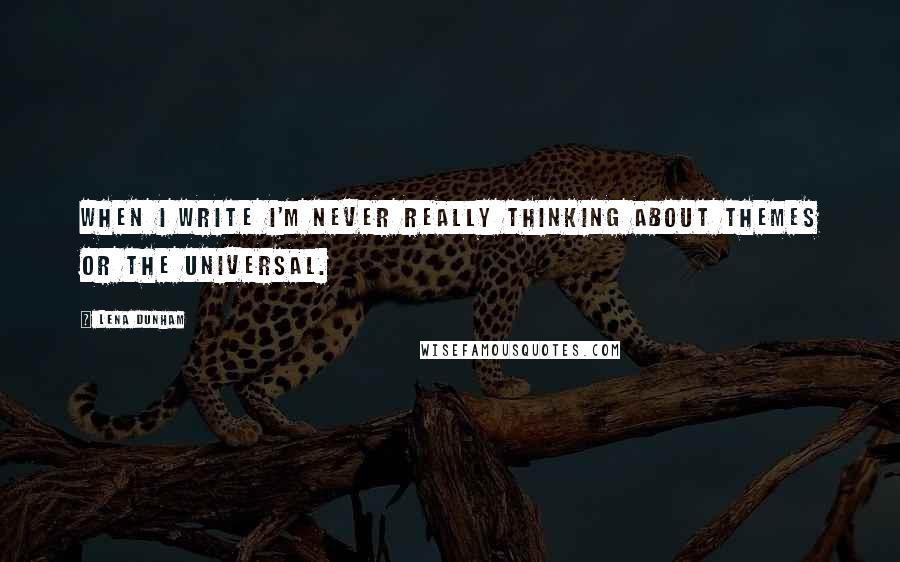 Lena Dunham Quotes: When I write I'm never really thinking about themes or the universal.