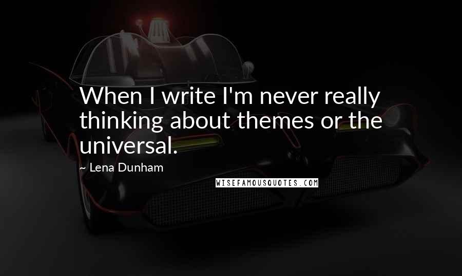 Lena Dunham Quotes: When I write I'm never really thinking about themes or the universal.