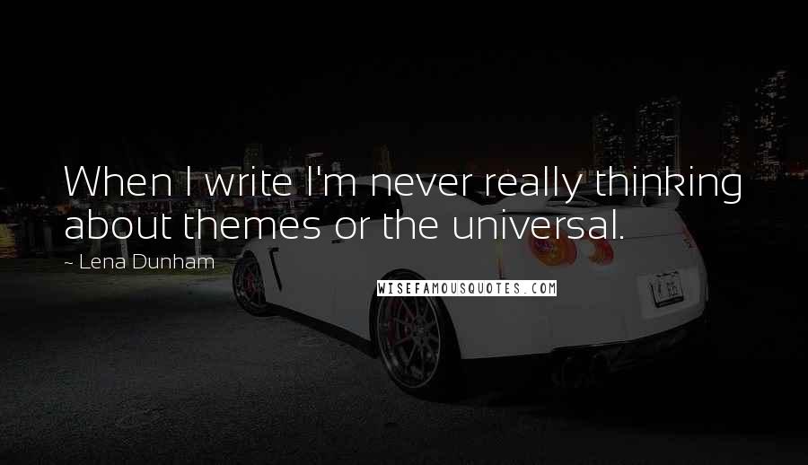 Lena Dunham Quotes: When I write I'm never really thinking about themes or the universal.