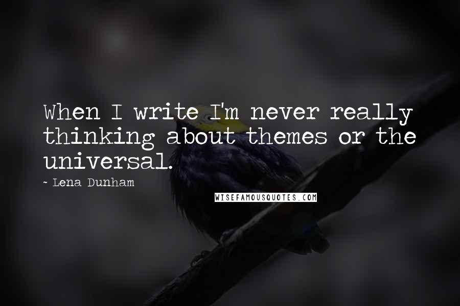 Lena Dunham Quotes: When I write I'm never really thinking about themes or the universal.