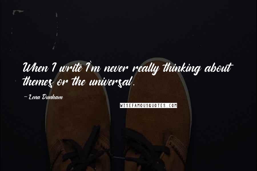 Lena Dunham Quotes: When I write I'm never really thinking about themes or the universal.