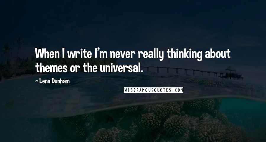 Lena Dunham Quotes: When I write I'm never really thinking about themes or the universal.