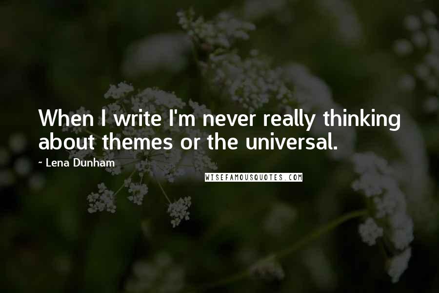 Lena Dunham Quotes: When I write I'm never really thinking about themes or the universal.