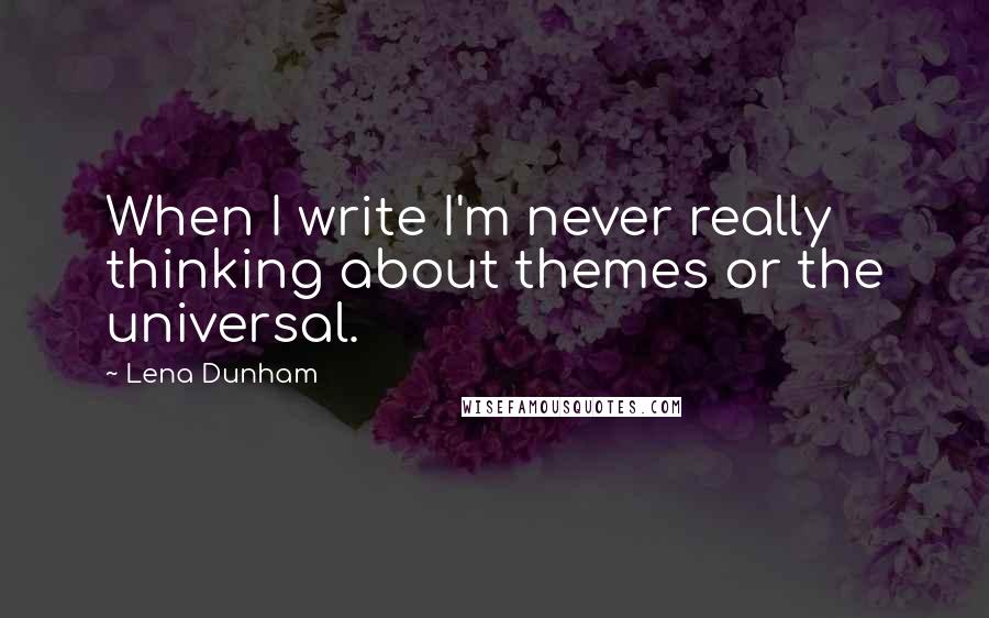Lena Dunham Quotes: When I write I'm never really thinking about themes or the universal.