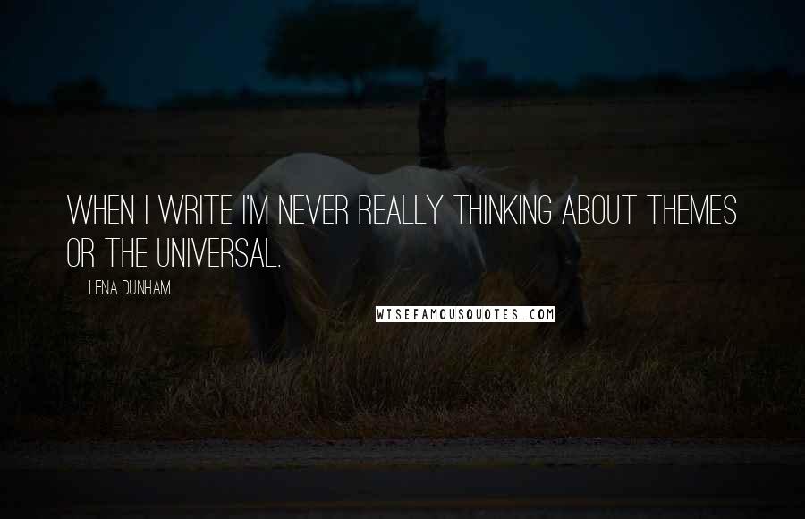 Lena Dunham Quotes: When I write I'm never really thinking about themes or the universal.