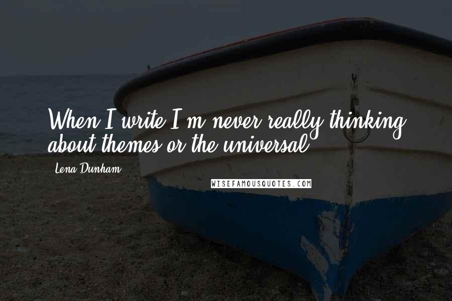 Lena Dunham Quotes: When I write I'm never really thinking about themes or the universal.