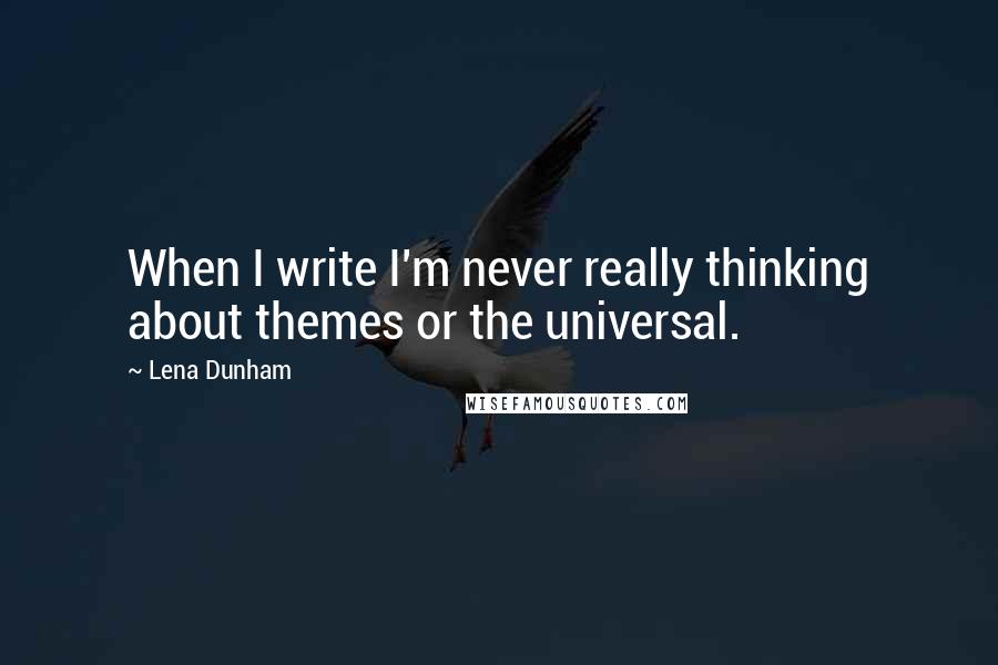 Lena Dunham Quotes: When I write I'm never really thinking about themes or the universal.