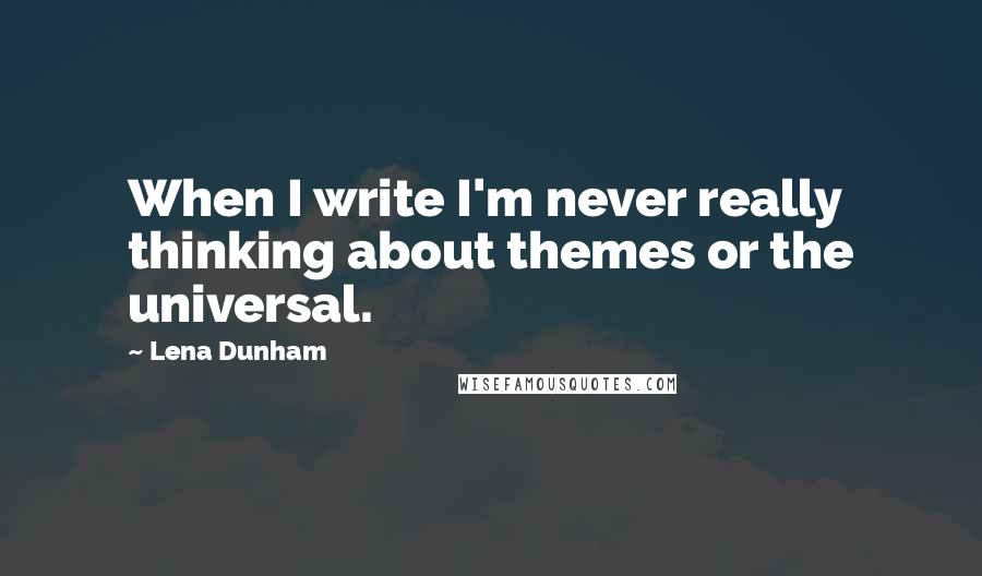 Lena Dunham Quotes: When I write I'm never really thinking about themes or the universal.