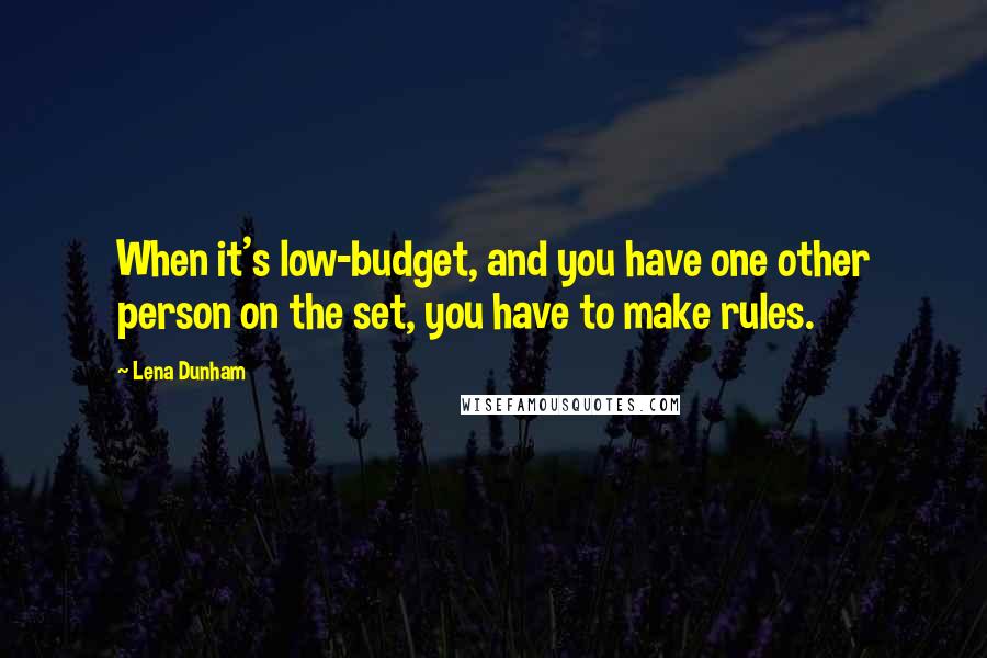 Lena Dunham Quotes: When it's low-budget, and you have one other person on the set, you have to make rules.