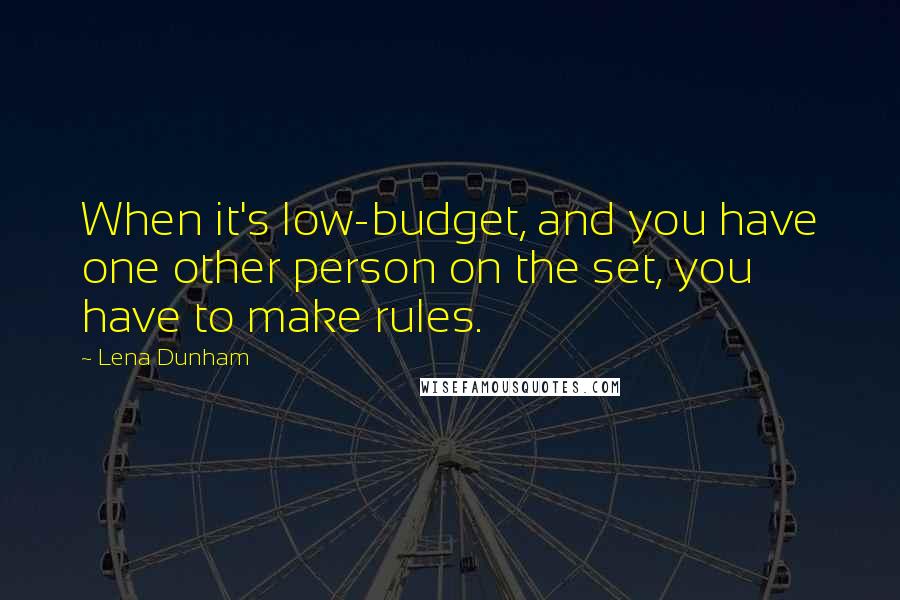 Lena Dunham Quotes: When it's low-budget, and you have one other person on the set, you have to make rules.