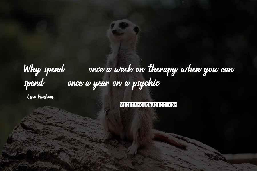 Lena Dunham Quotes: Why spend $200 once a week on therapy when you can spend $150 once a year on a psychic?