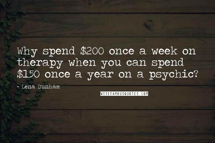 Lena Dunham Quotes: Why spend $200 once a week on therapy when you can spend $150 once a year on a psychic?