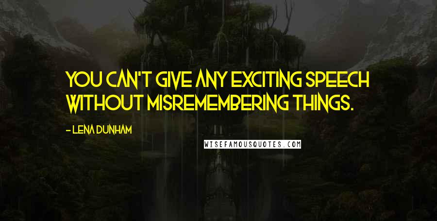 Lena Dunham Quotes: You can't give any exciting speech without misremembering things.