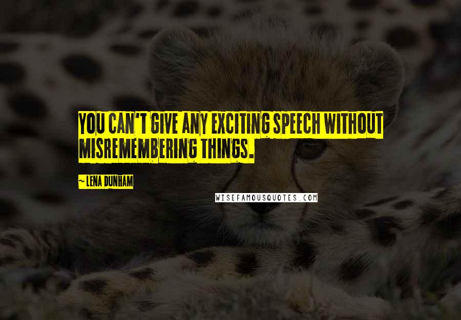 Lena Dunham Quotes: You can't give any exciting speech without misremembering things.