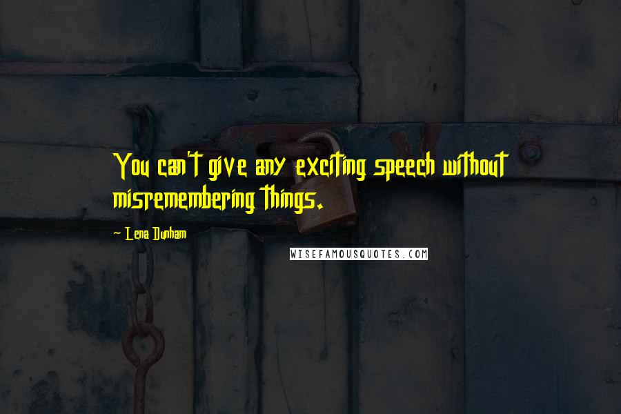 Lena Dunham Quotes: You can't give any exciting speech without misremembering things.